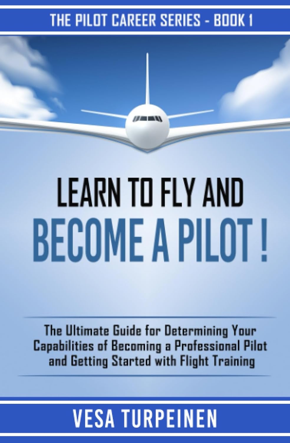 LEARN TO FLY AND BECOME A PILOT!: THE ULTIMATE GUIDE FOR DETERMINING YOUR CAPABILITIES OF BECOMING A PROFESSIONAL PILOT AND GETTING STARTED WITH FLIGHT TRAINING (The Pilot Career Series)     Paperback – April 9, 2019